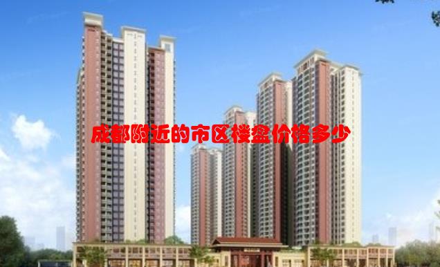 成都附近的市区楼盘价格多少