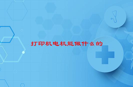 打印机电机能做什么的，快装式桌面打印机步进电机他们的作用分别是多少？