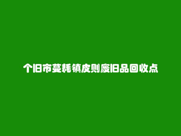 个旧市蔓耗镇皮则废旧品回收点