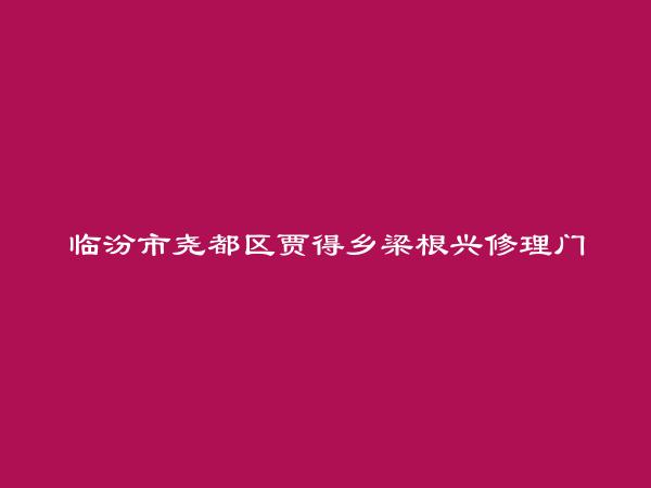 临汾市尧都区贾得乡梁根兴修理门市部