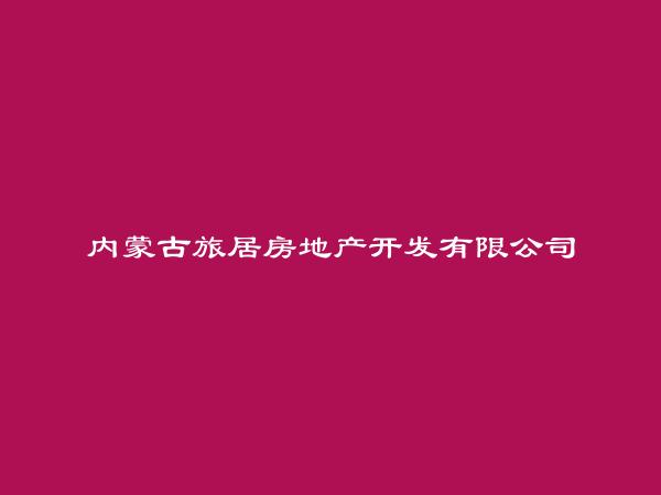 内蒙古旅居房地产开发有限公司