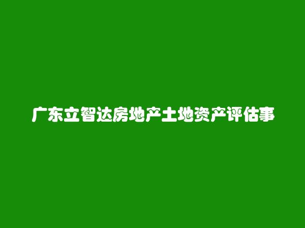 广东立智达房地产土地资产评估事务所（有限合伙）