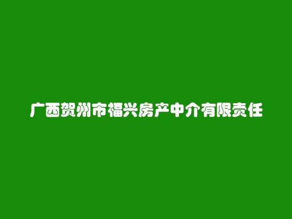 广西贺州市福兴房产中介有限责任公司