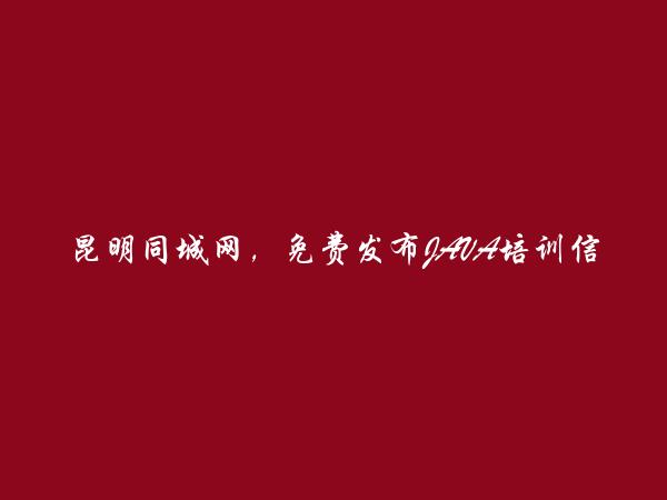 昆明同城网APP-东川JAVA培训信息(免费发布JAVA培训信息)