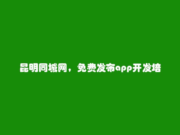 昆明房产信息网APP-免费发布官渡app开发培训信息