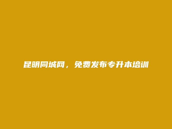 晋宁专升本培训班信息(免费发布专升本培训班信息)