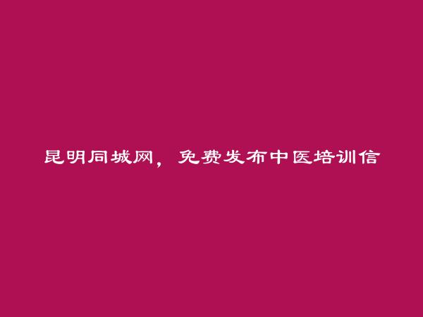 官渡中医培训信息(免费发布中医培训信息)