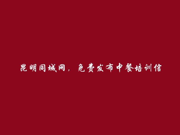 昆明信息网-东川中餐培训信息(免费发布中餐培训信息)