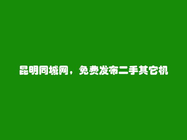 呈贡二手其它机械设备信息(免费发布二手其它机械设备信息)