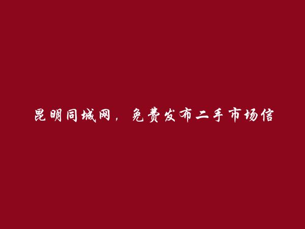 昆明同城网APP-西山二手市场信息(免费发布二手市场信息)