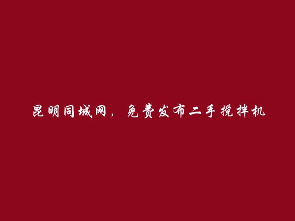 昆明房产信息网APP-免费发布盘龙二手搅拌机信息