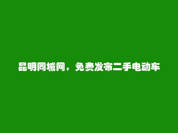 昆明信息港APP-五华二手电动车信息大全 https://www.kmtcw.com/ershoudiandongche/areaid-1/