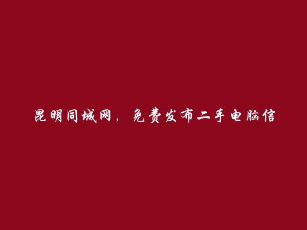 昆明信息网-富民二手电脑信息大全 https://www.kmtcw.com/ershoudiannao/areaid-11/