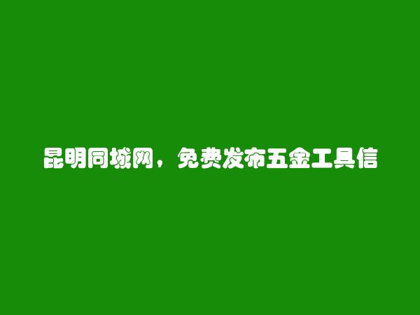 昆明同城网APP-宜良五金工具信息大全 https://www.kmtcw.com/wujingongju/areaid-7/