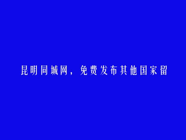 昆明分类网-东川其他国家留学信息大全 https://www.kmtcw.com/qitaguojialiuxue/areaid-10/