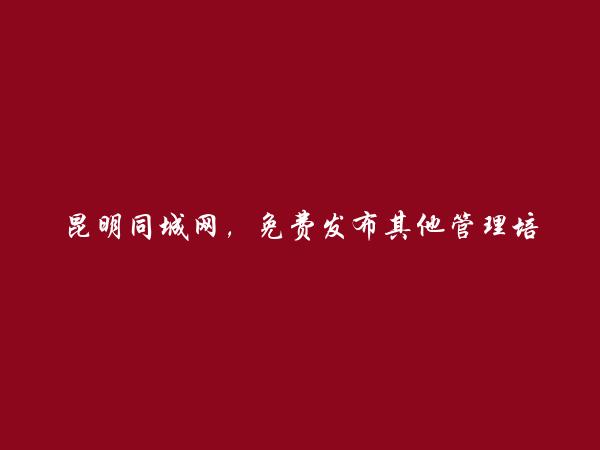 嵩明其他管理培训信息大全 https://www.kmtcw.com/qitaguanlipeixun/areaid-12/