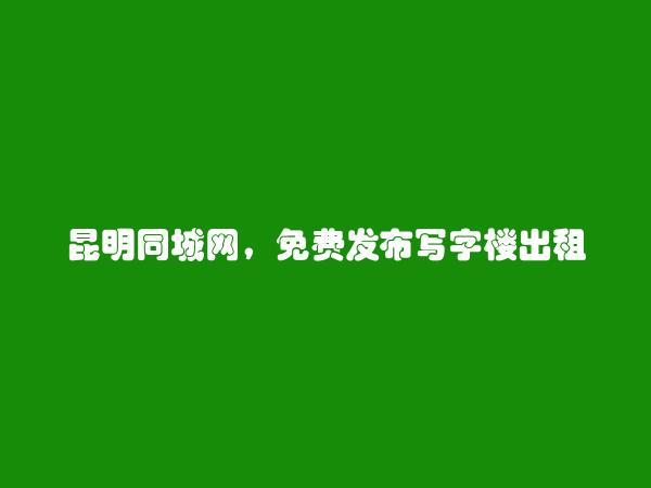 东川免费发布写字楼出租信息的网站有哪些?