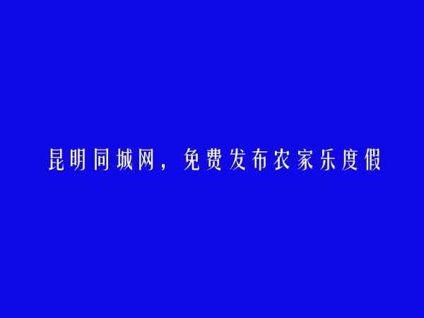 昆明信息港APP-晋宁农家乐度假村信息(免费发布农家乐度假村信息)