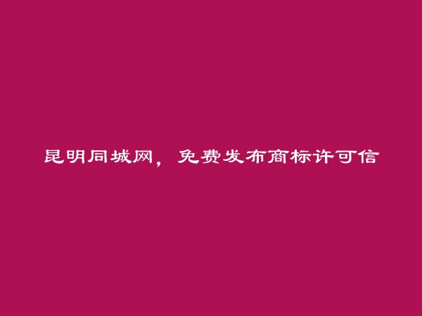 昆明同城网APP-呈贡商标许可信息大全 https://www.kmtcw.com/shangbiaoxuke/areaid-6/