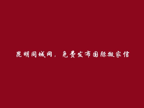 昆明同城网APP-免费发布五华国际搬家信息