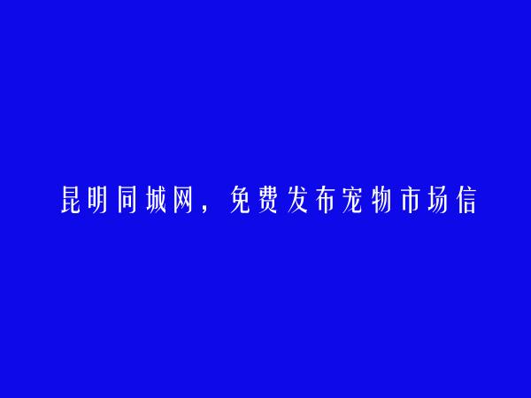 昆明信息港APP-寻甸宠物市场信息大全 https://www.kmtcw.com/chongwu/areaid-13/