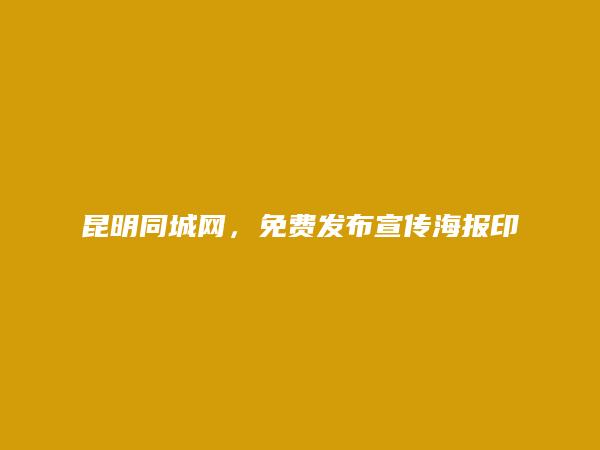 昆明信息港APP-东川宣传海报印刷信息(免费发布宣传海报印刷信息)