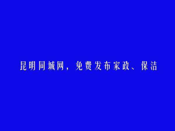 晋宁免费发布家政、保洁招聘信息的网站有哪些?