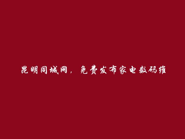 昆明同城网APP-五华家电数码维修信息(免费发布家电数码维修信息)