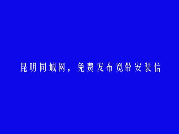 免费发布呈贡宽带安装信息