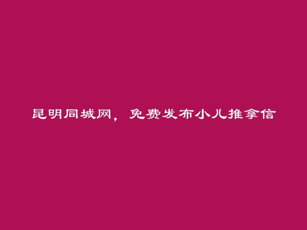 晋宁免费发布小儿推拿信息的网站有哪些?