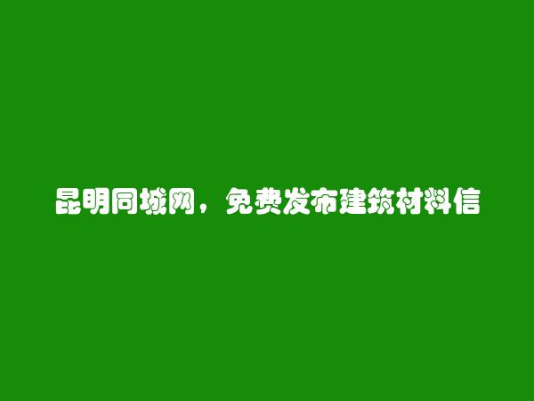 昆明同城网APP-寻甸免费发布建筑材料信息的网站有哪些?