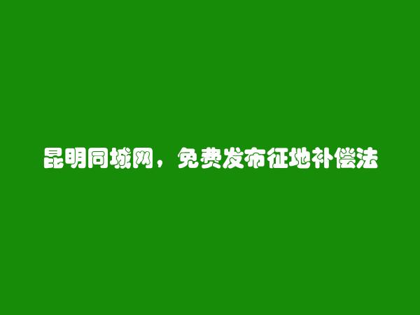 富民免费发布征地补偿法律咨询信息的网站有哪些?