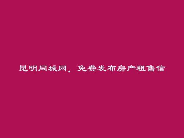 晋宁房产租售信息(免费发布房产租售信息)