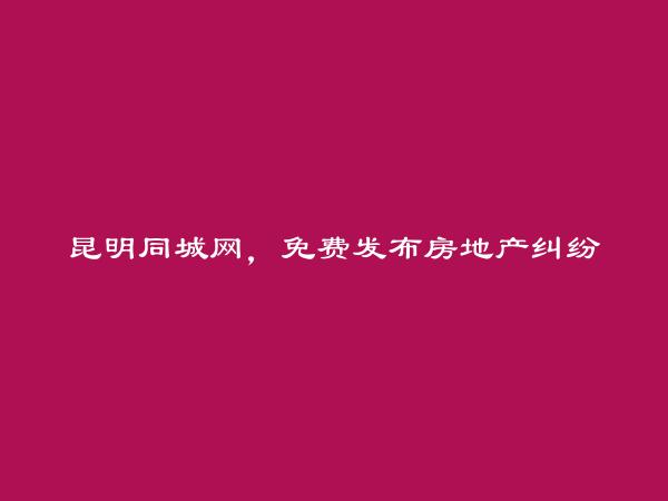 昆明信息网-嵩明房地产纠纷法律咨询信息大全 https://www.kmtcw.com/fangdichanjiufenfalvzixun/areaid-12/