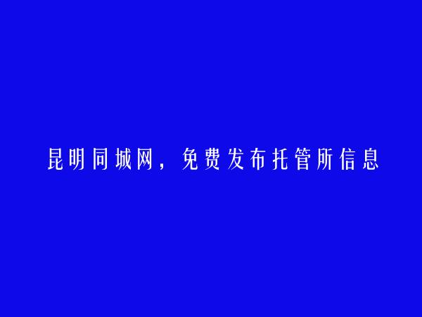 呈贡托管所信息(免费发布托管所信息)