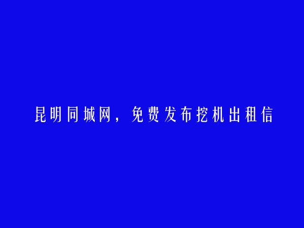 宜良免费发布挖机出租信息的网站有哪些?