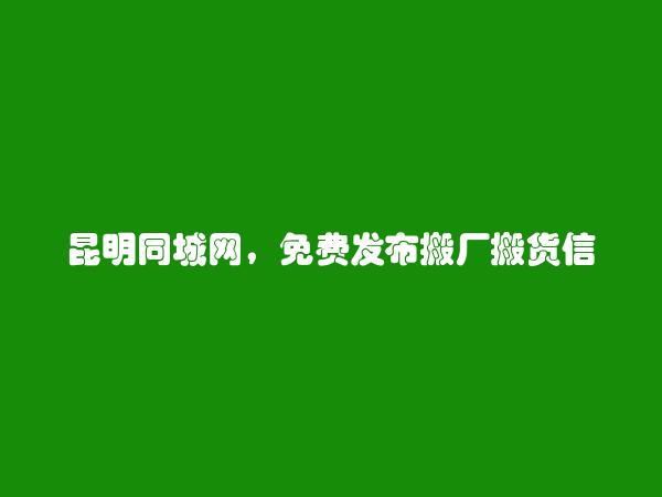 官渡免费发布搬厂搬货信息的网站有哪些?