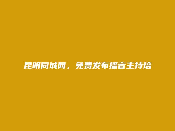 昆明信息网-晋宁播音主持培训信息大全 https://www.kmtcw.com/boyinzhuchipeixun/areaid-9/