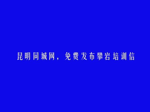 昆明信息港APP-官渡攀岩培训信息(免费发布攀岩培训信息)