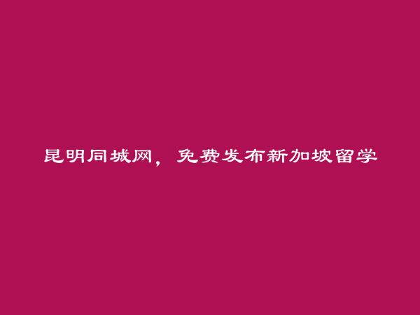 免费发布东川新加坡留学信息