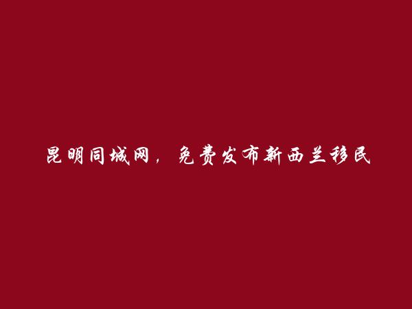 寻甸免费发布新西兰移民信息的网站有哪些?