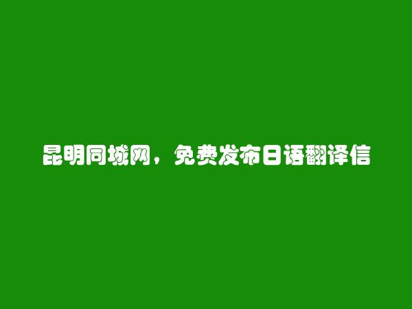 东川日语翻译信息大全 https://www.kmtcw.com/riyufanyi/areaid-10/