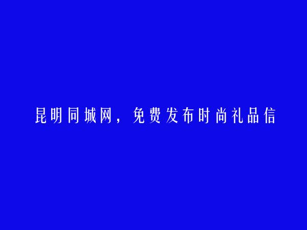 寻甸免费发布时尚礼品信息的网站有哪些?