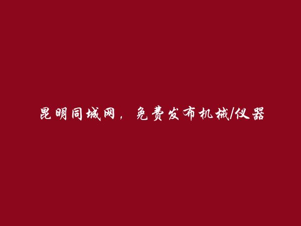 昆明分类网-免费发布官渡机械/仪器仪表信息