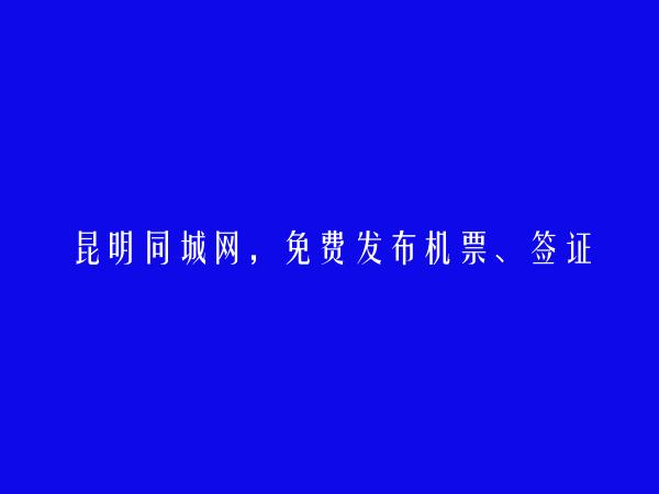 昆明同城网APP-禄劝机票、签证信息(免费发布机票、签证信息)