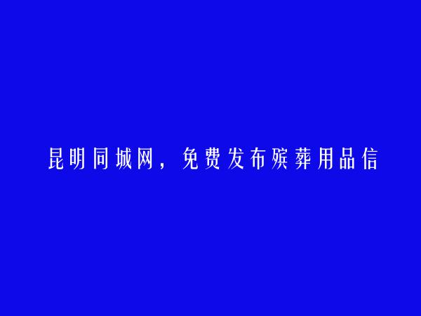 晋宁殡葬用品信息(免费发布殡葬用品信息)