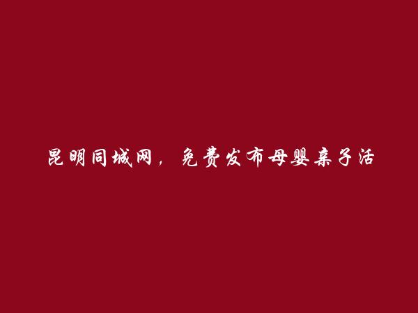 五华母婴亲子活动信息大全 https://www.kmtcw.com/muyingqinzihuodong/areaid-1/