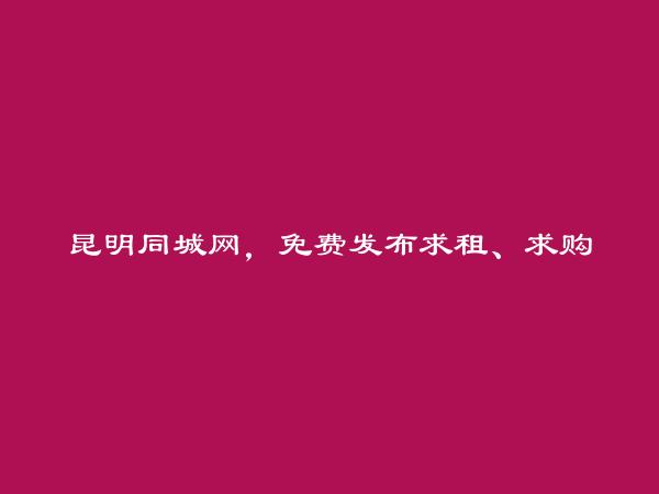 免费发布东川求租、求购信息