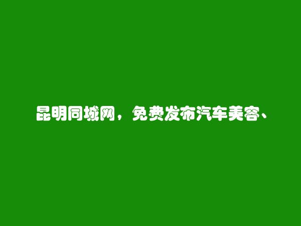 晋宁免费发布汽车美容、维修招聘信息的网站有哪些?