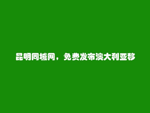 昆明同城网APP-免费发布西山澳大利亚移民信息